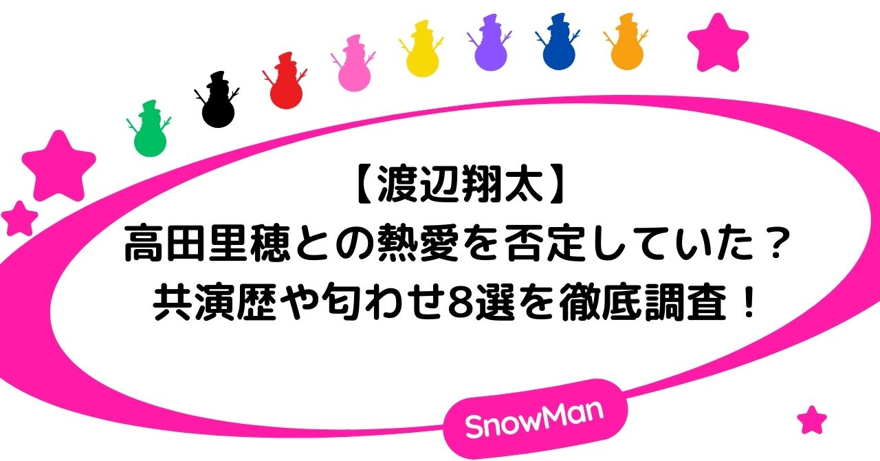 渡辺翔太と高田里穂は熱愛を否定していた？共演歴や匂わせ8選を徹底調査！